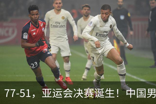 77-51，亚运会决赛诞生！中国男篮争冠劲敌5连胜 西亚豪门被送回家